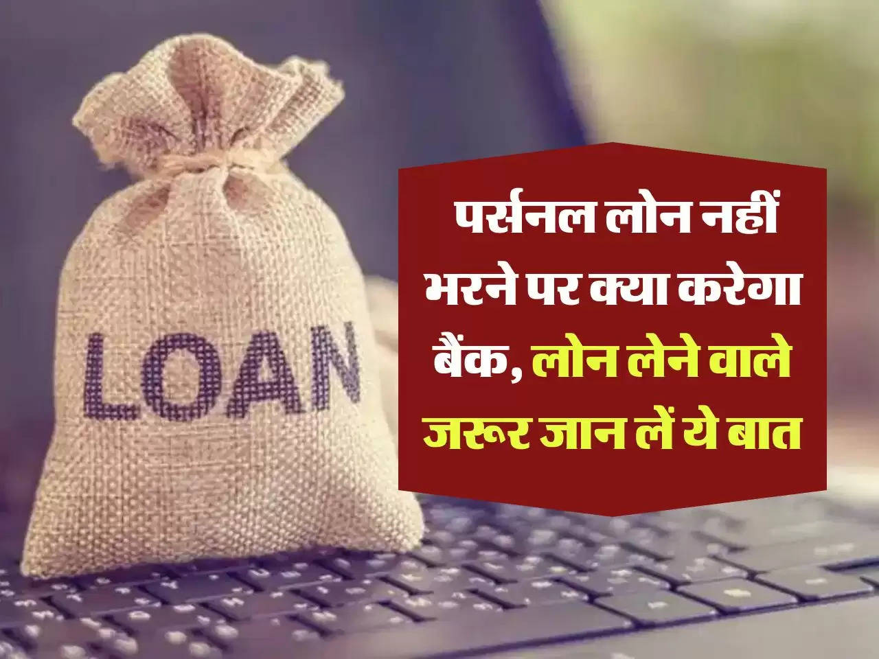 Personal Loan : पर्सनल लोन नहीं भरने पर क्या करेगा बैंक, लोन लेने वाले जरूर जान लें ये बात