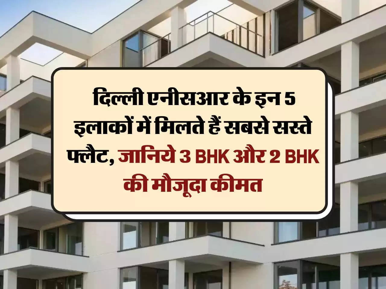 Delhi NCR flat Price : दिल्ली एनीसआर के इन 5 इलाकों में मिलते हैं सबसे सस्ते फ्लैट, जानिये 3 BHK और 2 BHK की मौजूदा कीमत