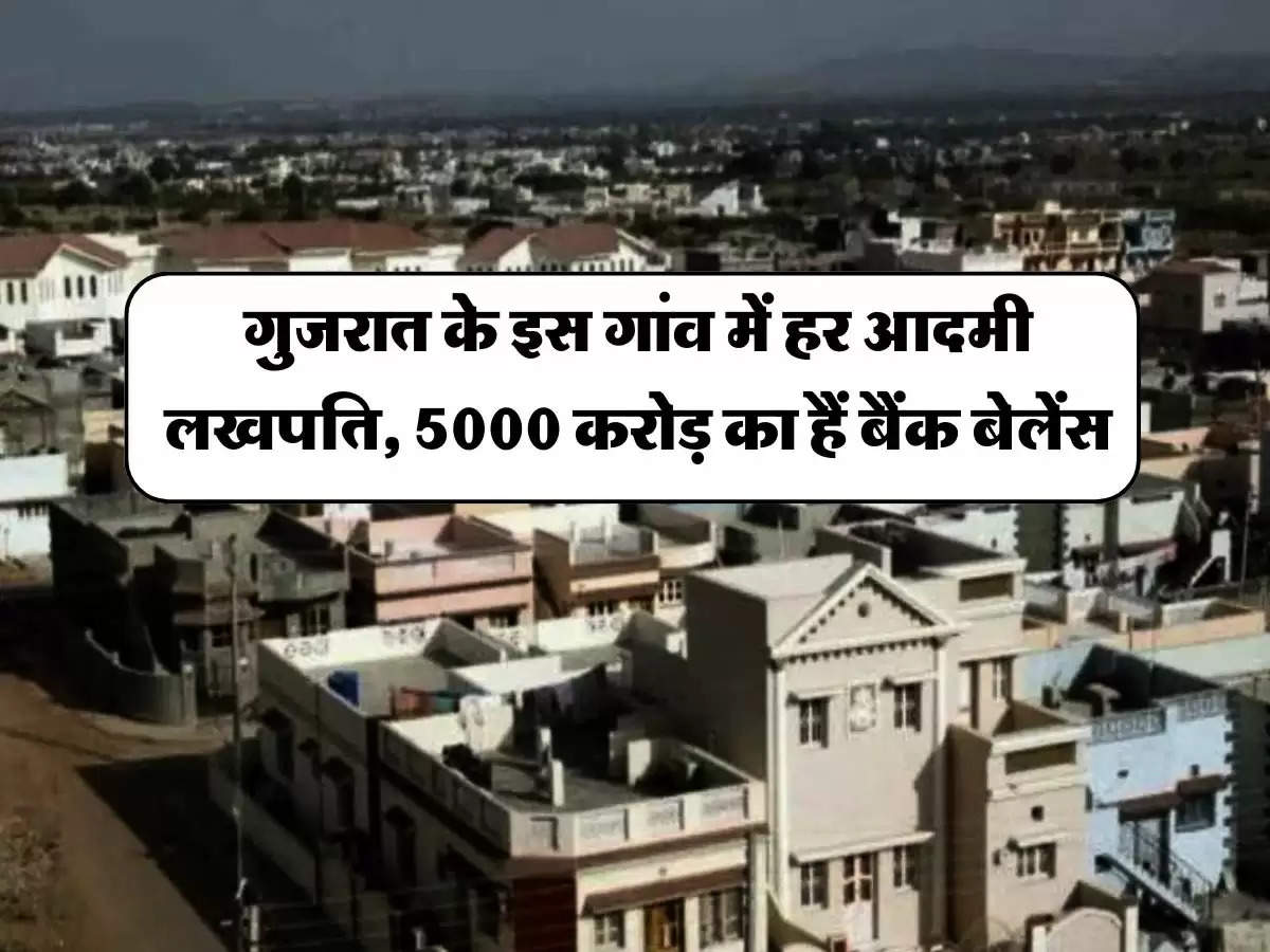 World Richest Village : गुजरात के इस गांव में हर आदमी लखपति, 5000 करोड़ का हैं बैंक बेलेंस