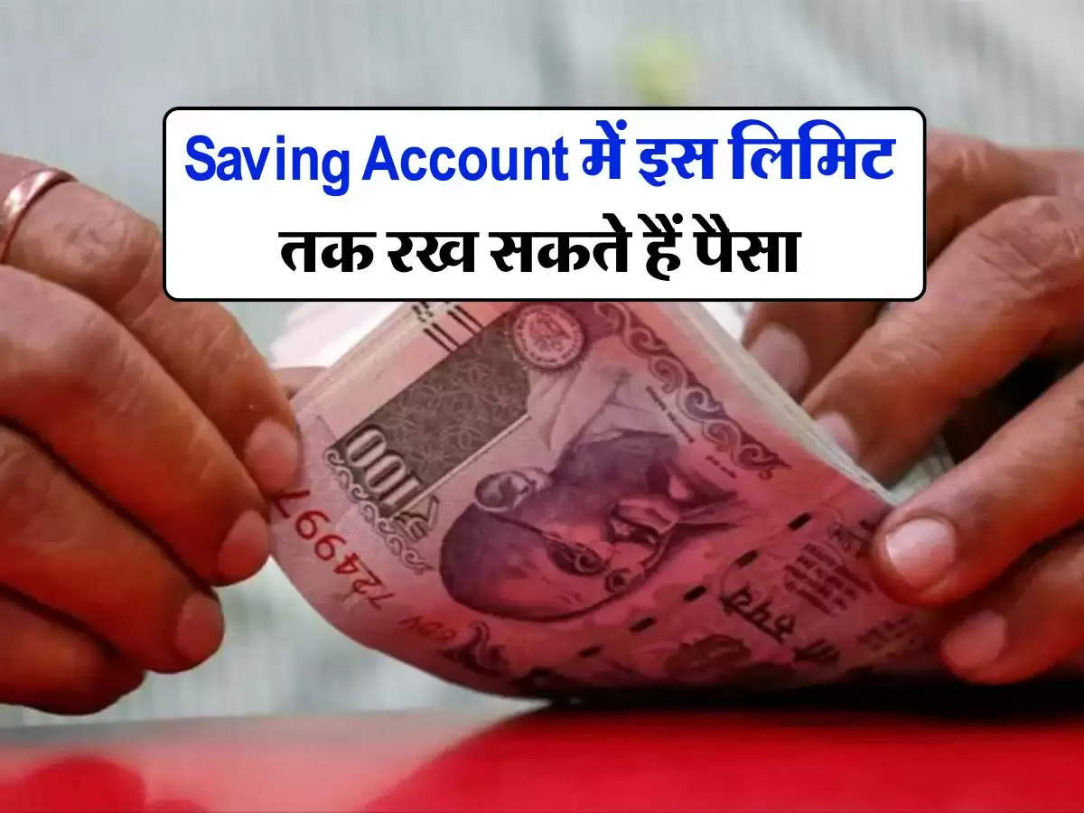 Saving Account में इस लिमिट तक रख सकते हैं पैसा, इससे ज्यादा पर चुकाना होगा इनकम टैक्स