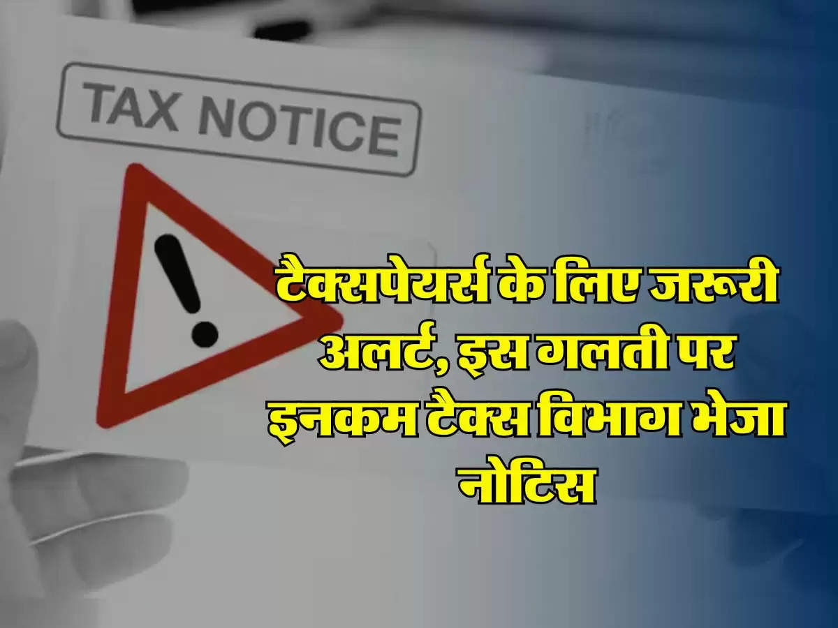 Income Tax Notice - टैक्सपेयर्स के लिए जरूरी अलर्ट, इस गलती पर इनकम टैक्स विभाग भेजा नोटिस