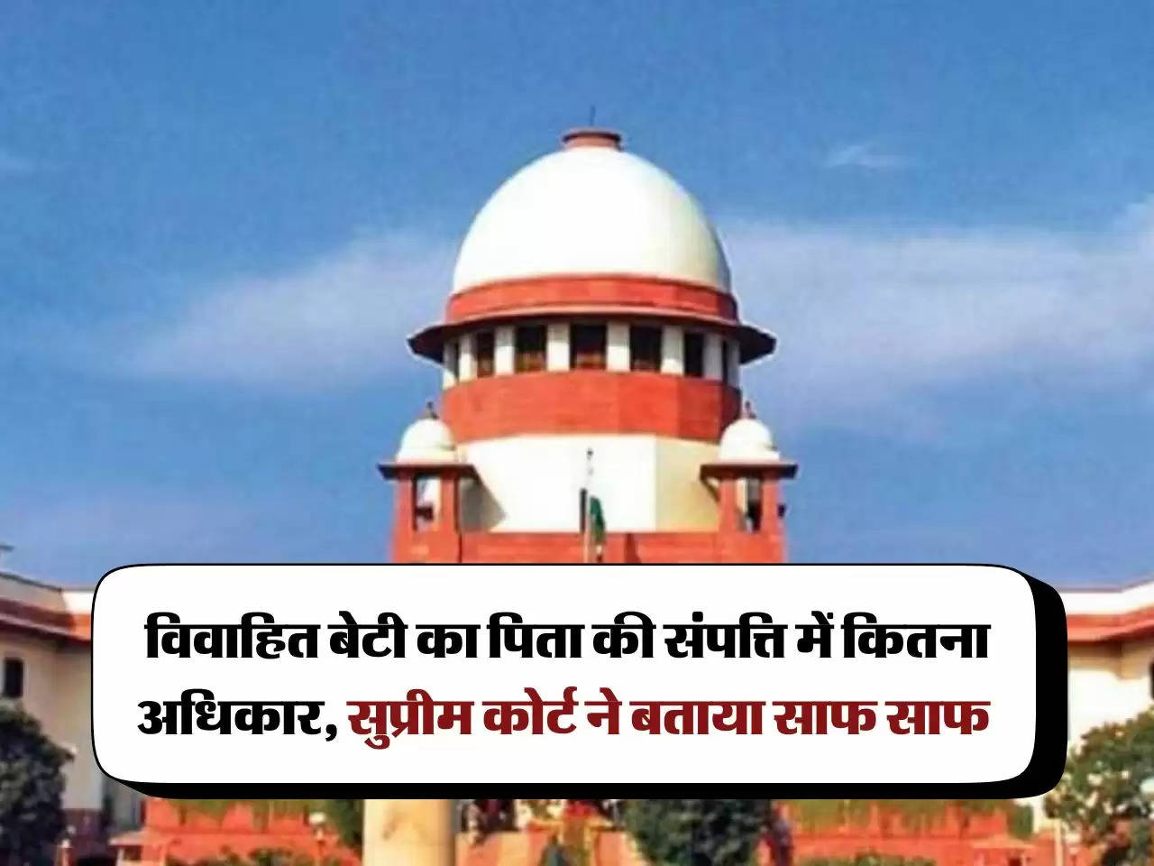 Supreme Court Decision : विवाहित बेटी का पिता की संपत्ति में कितना अधिकार, सुप्रीम कोर्ट ने बताया साफ साफ