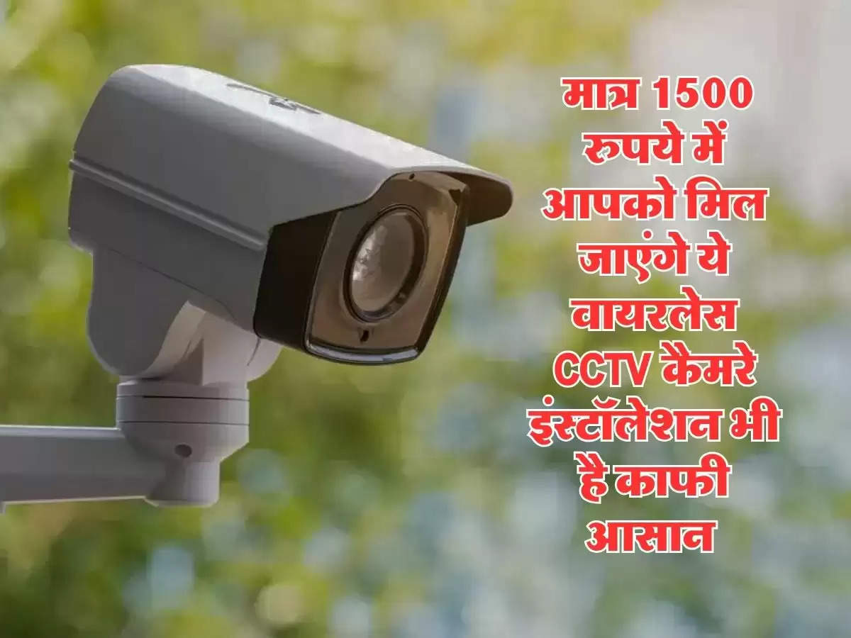 CCTV Cameras Under 1500 : मात्र 1500 रुपये में आपको मिल जाएंगे ये वायरलेस CCTV कैमरे, इंस्टॉलेशन भी है काफी आसान 