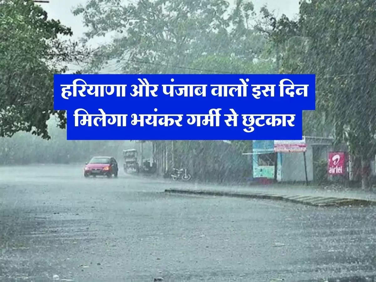 Monsoon Update : हरियाणा और पंजाब वालों इस दिन मिलेगा भयंकर गर्मी से छुटकार, IMD ने बताया झमाझम होगी बारिश 