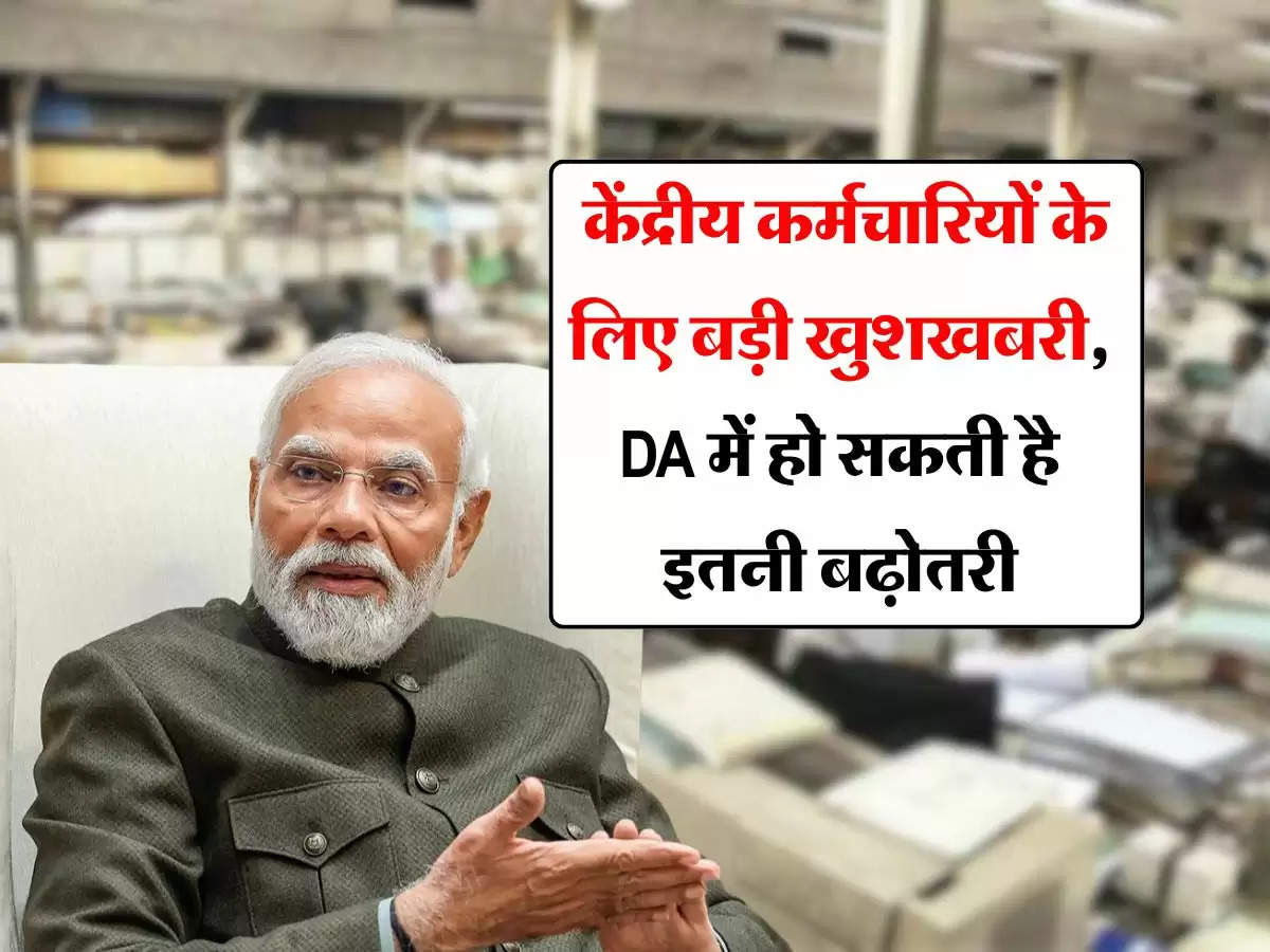 Central Government Employees : केंद्रीय कर्मचारियों के लिए बड़ी खुशखबरी, DA में हो सकती है इतनी बढ़ोतरी