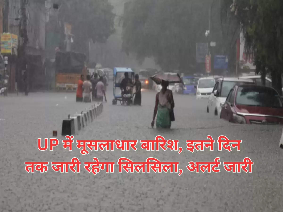 UP में मूसलाधार बारिश, इतने दिन तक जारी रहेगा सिलसिला, अलर्ट जारी