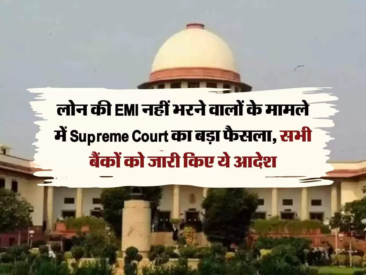 लोन की EMI नहीं भरने वालों के मामले में Supreme Court का बड़ा फैसला, सभी बैंकों को जारी किए ये आदेश