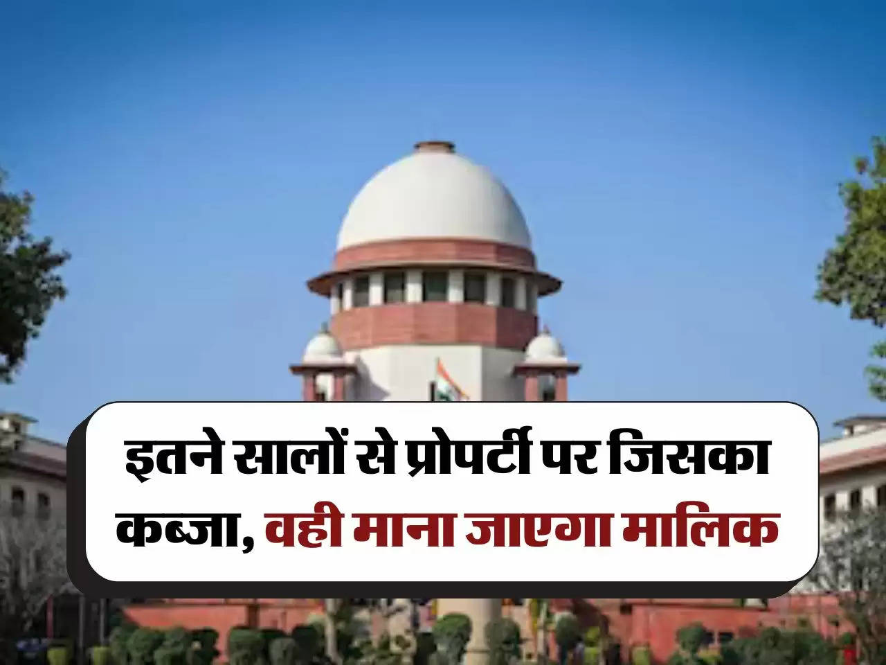 Supreme court decision : इतने सालों से प्रोपर्टी पर जिसका कब्जा, वही माना जाएगा मालिक