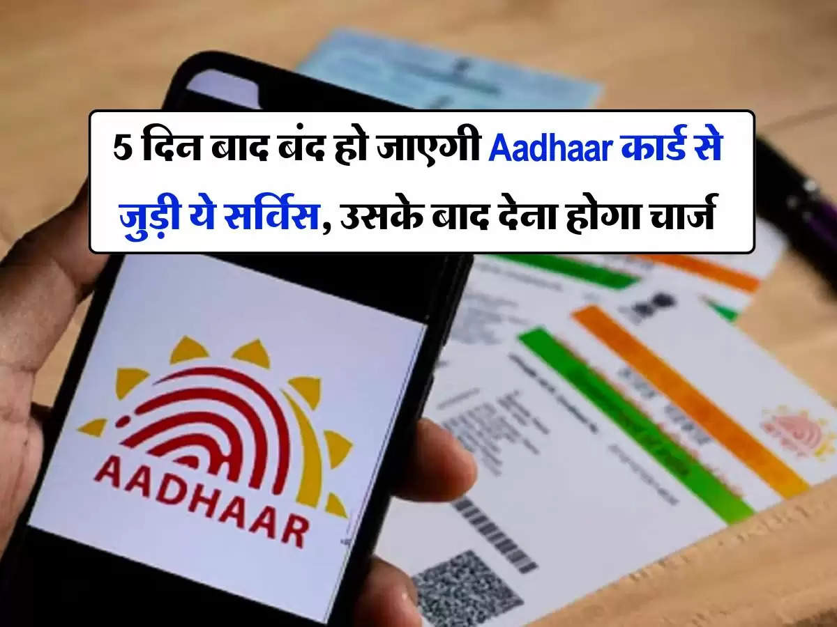 5 दिन बाद बंद हो जाएगी Aadhaar कार्ड से जुड़ी ये सर्विस, उसके बाद देना होगा चार्ज