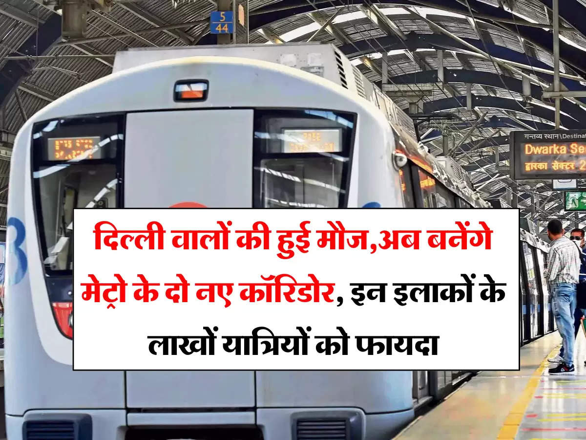 Delhi Metro: दिल्ली वालों की हुई मौज,अब बनेंगे मेट्रो के दो नए कॉरिडोर, इन इलाकों के लाखों यात्रियों को फायदा