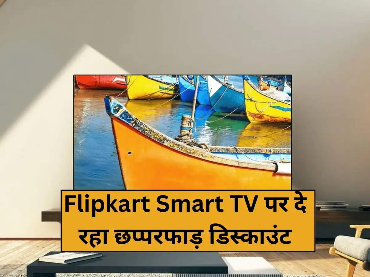 Flipkart Smart TV पर दे रहा छप्परफाड़ डिस्काउंट, कम कीमत में मिलेगी शानदार बड़ी स्क्रिन 