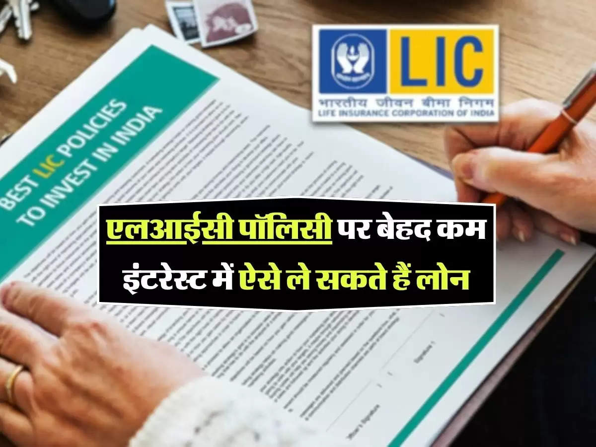 Loan Against LIC Policy: एलआईसी पॉलिसी पर बेहद कम इंटरेस्ट में ऐसे ले सकते हैं लोन, जानिए प्रोसेस