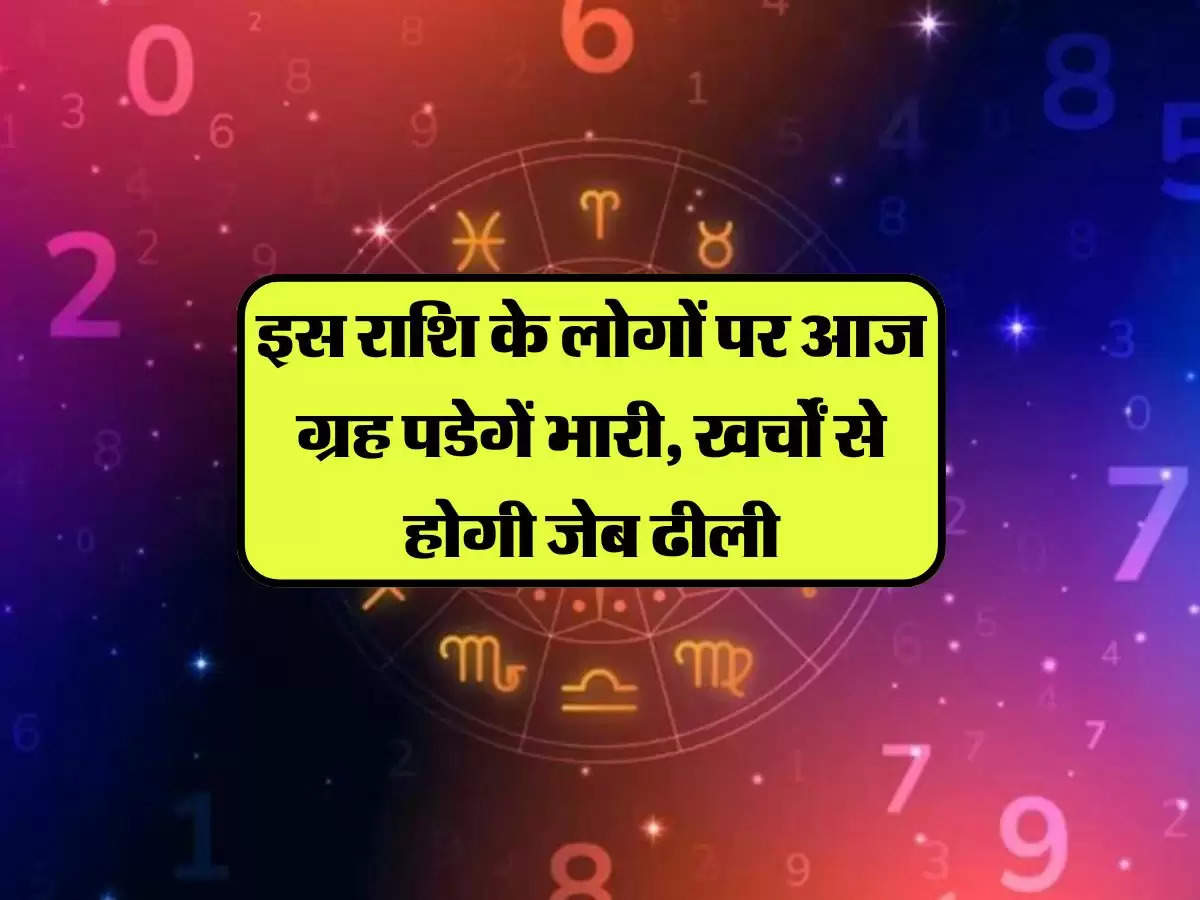 Aaj Ka Rashifal: इस राशि के लोगों पर आज ग्रह पडेगें भारी, खर्चों से होगी जेब ढीली, जानिए आपका राशिफल