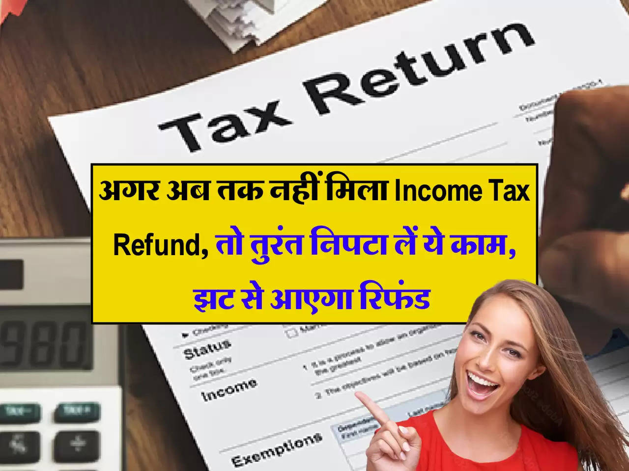 अगर अब तक नहीं म‍िला Income Tax Refund, तो तुरंत निपटा लें ये काम, झट से आएगा रिफंड 