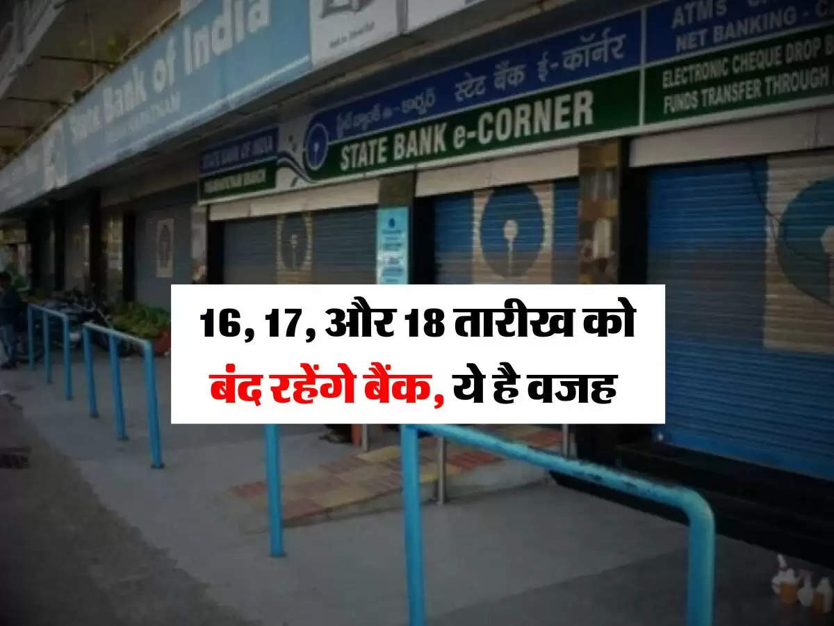 Bank Holidays : 16, 17, और 18 तारीख को बंद रहेंगे बैंक, ये है वजह 