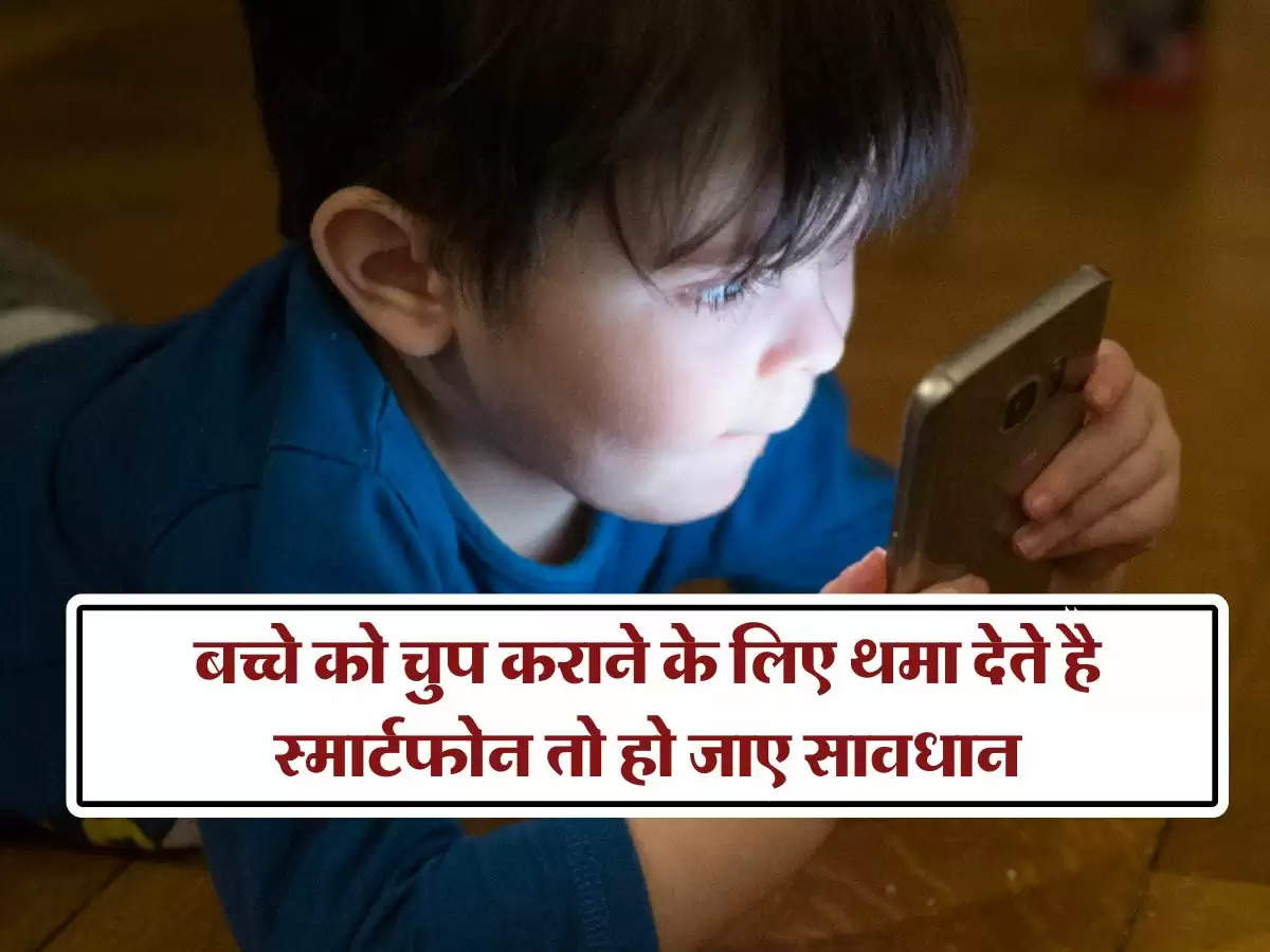 Smartphones Effect on Children : बच्चे को चुप कराने के लिए थमा देते है स्मार्टफोन तो हो जाए सावधान, होगा बहुत पछतावा