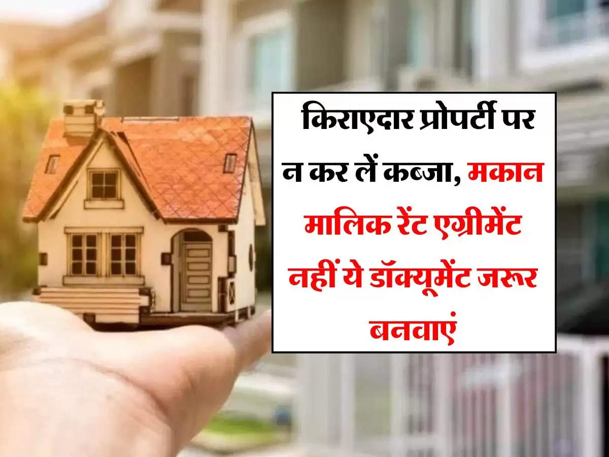 landlord and tenant : किराएदार प्रोपर्टी पर न कर लें कब्जा, मकान मालिक रेंट एग्रीमेंट नहीं ये डॉक्यूमेंट जरूर बनवाएं