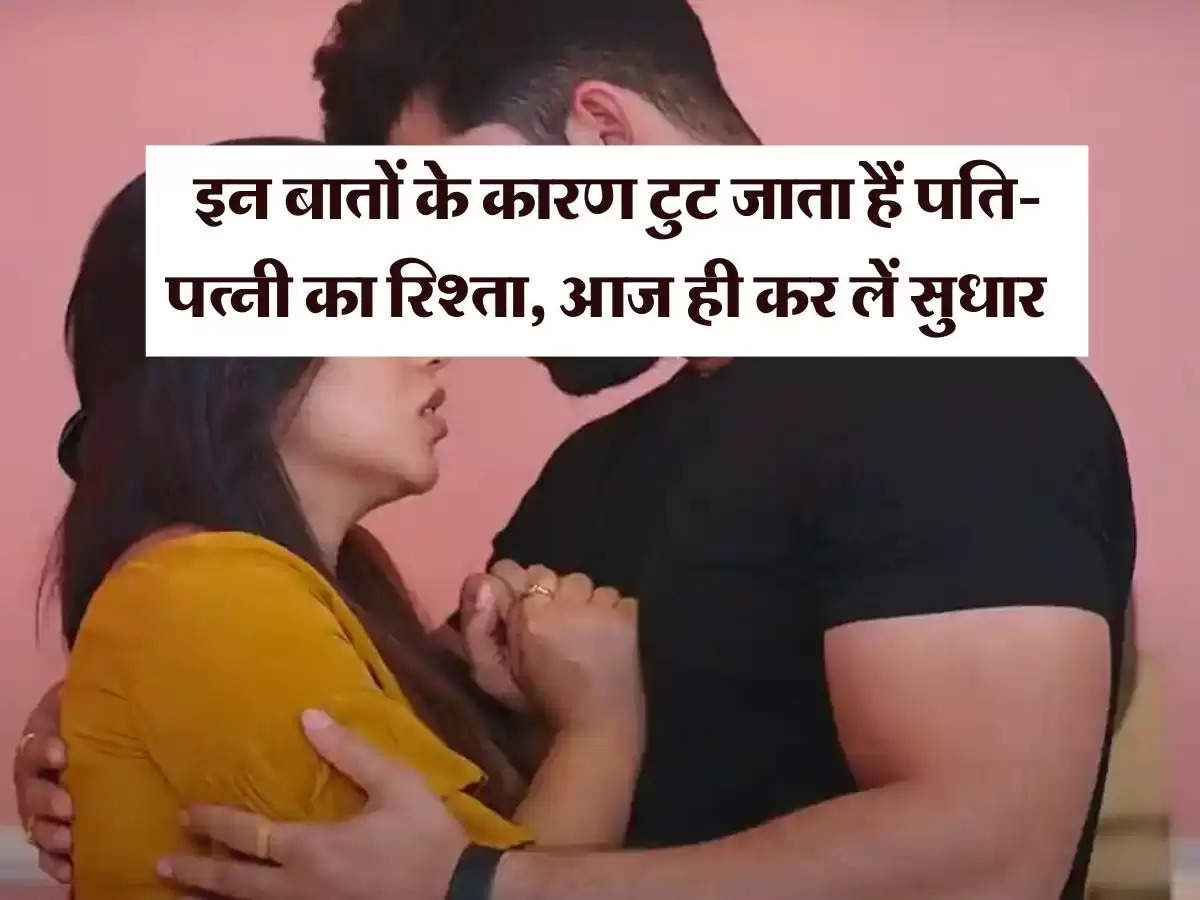 Relationship Tips : इन बातों के कारण टुट जाता हैं पति-पत्नी का रिश्ता, आज ही कर लें सुधार