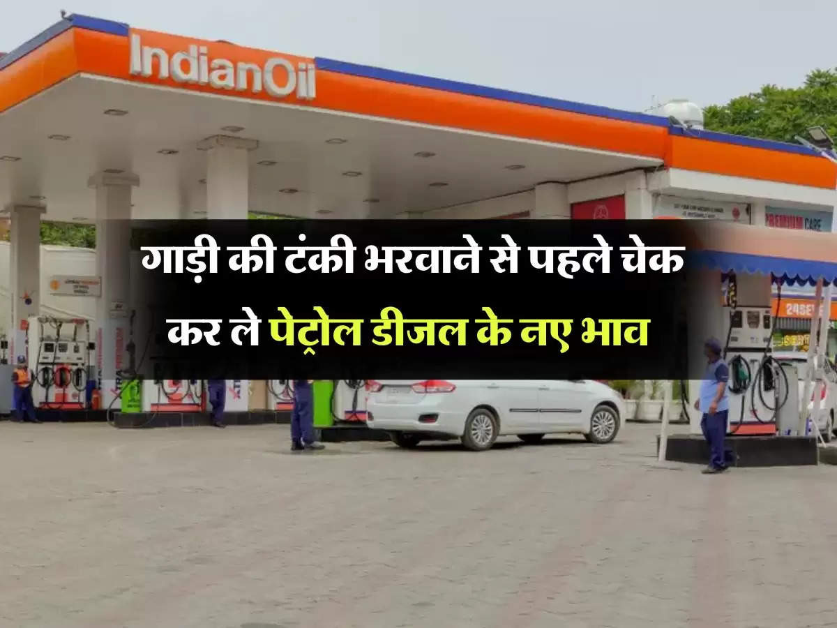 Petrol diesel price : गाड़ी की टंकी भरवाने से पहले चेक कर ले पेट्रोल डीजल के नए भाव