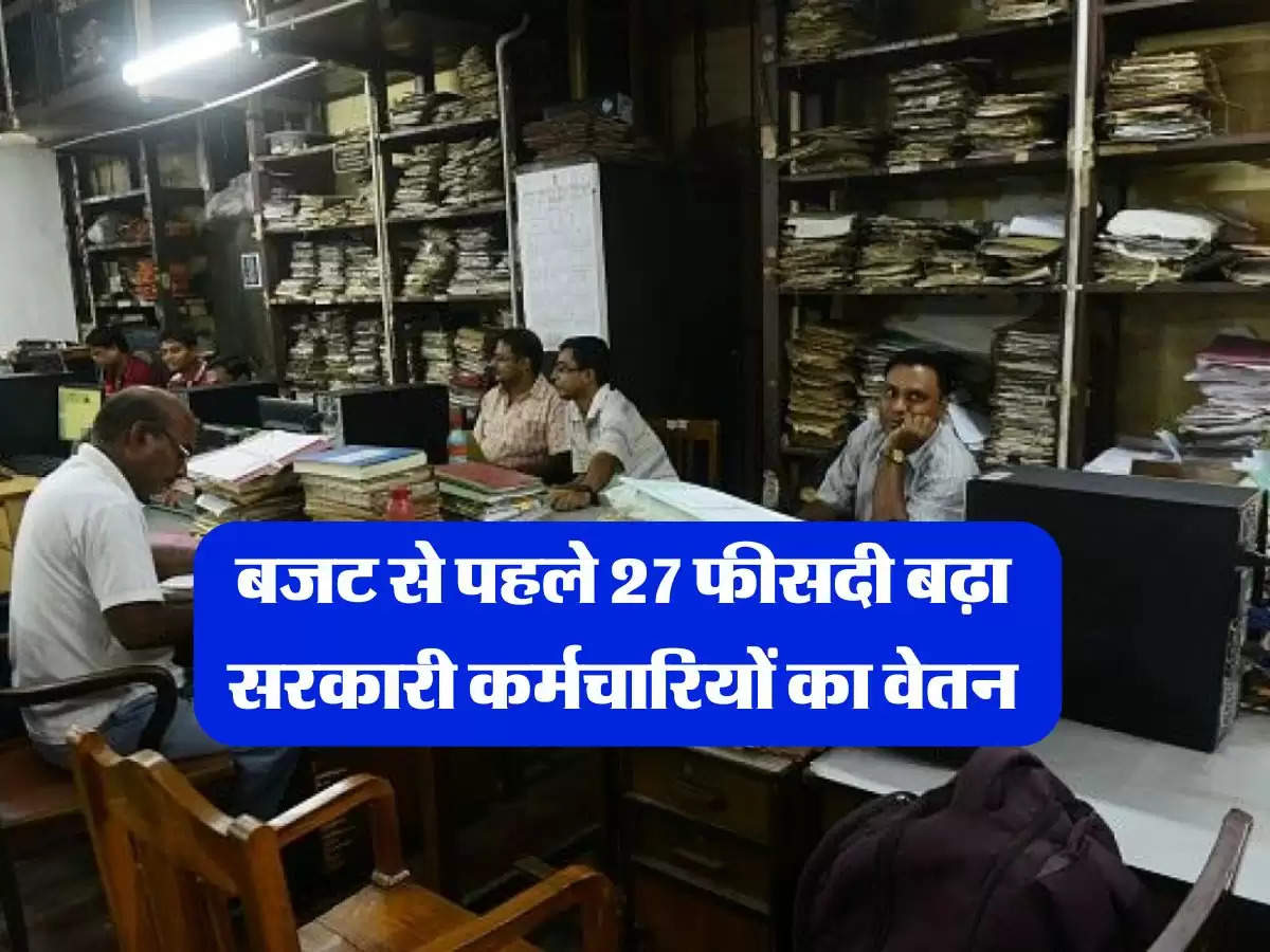 7th Pay Commission : बजट से पहले 27 फीसदी बढ़ा सरकारी कर्मचारियों का वेतन, सरकार ने की घोषणा 