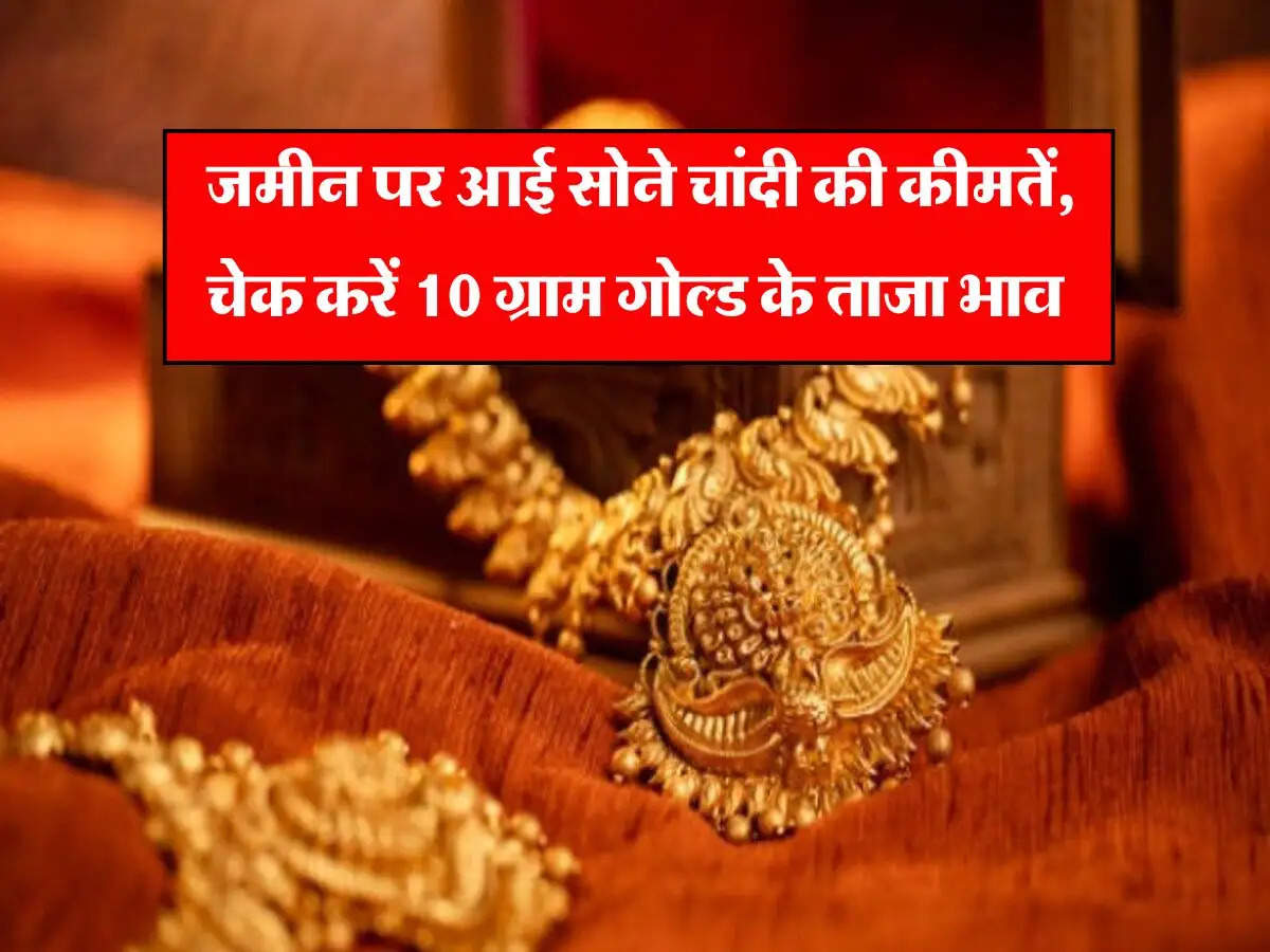 Gold Price Today : जमीन पर आई सोने चांदी की कीमतें, चेक करें 10 ग्राम गोल्ड के ताजा भाव