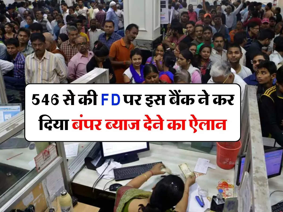 546 से की FD पर इस बैंक ने कर दिया बंपर ब्याज देने का ऐलान, अब होगी मोटी कमाई