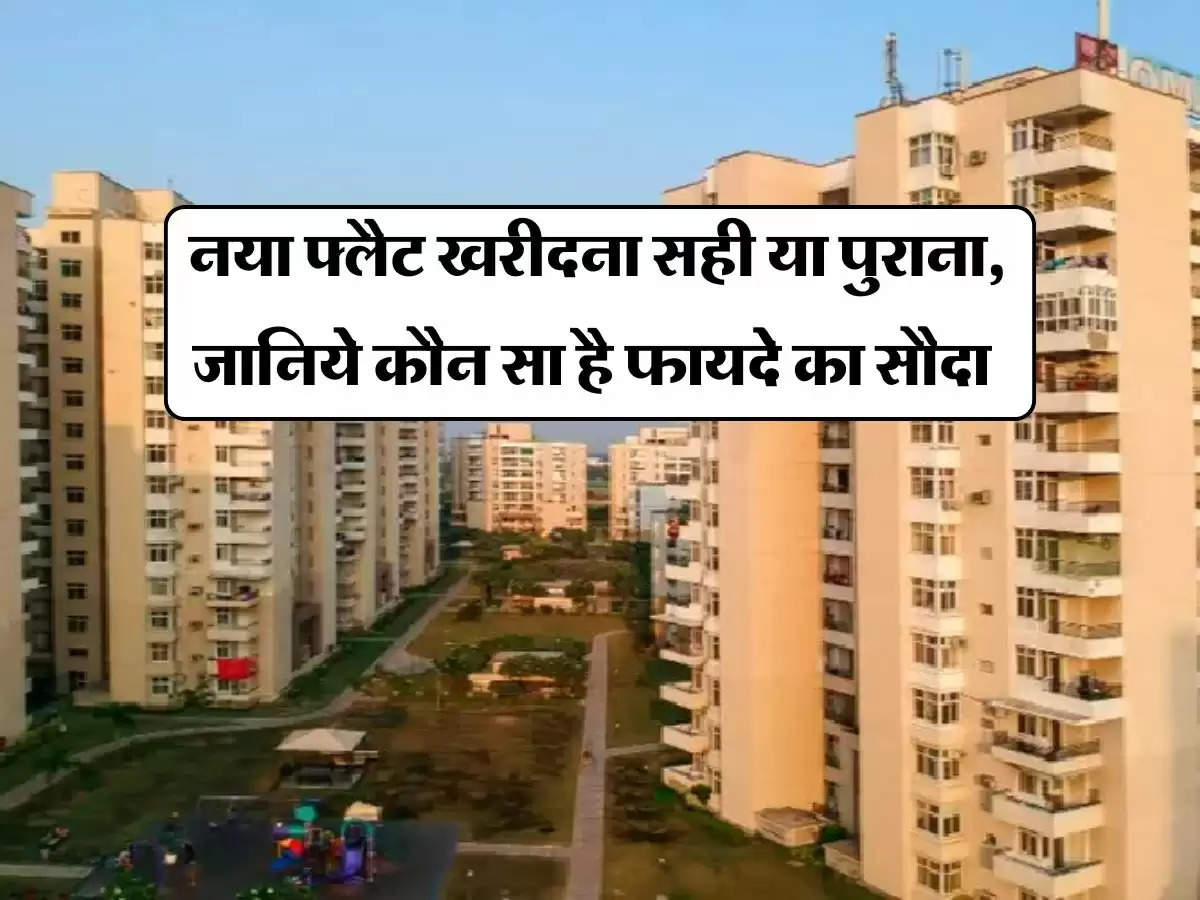 Home Buying : नया फ्लैट खरीदना सही या पुराना, जानिये कौन सा है फायदे का सौदा