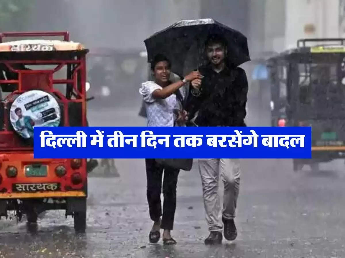 Delhi Mausam today : दिल्ली में तीन दिन तक बरसेंगे बादल,  IMD ने की भविष्यवाणी 