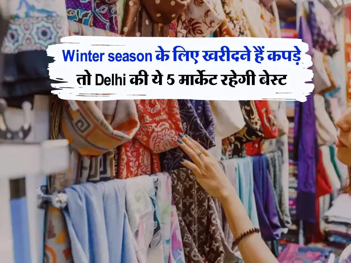 Winter season के लिए खरीदने हैं कपड़े तो Delhi की ये 5 मार्केट रहेगी बेस्ट, एक प्लेट मोमोस के भाव खरीद सकते हैं जैकेट