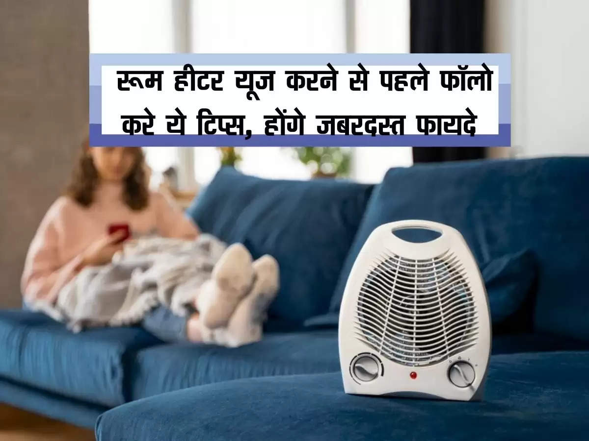 room heater tips : रूम हीटर यूज करने से पहले फॉलो करे ये टिप्स, होंगे जबरदस्त फायदे