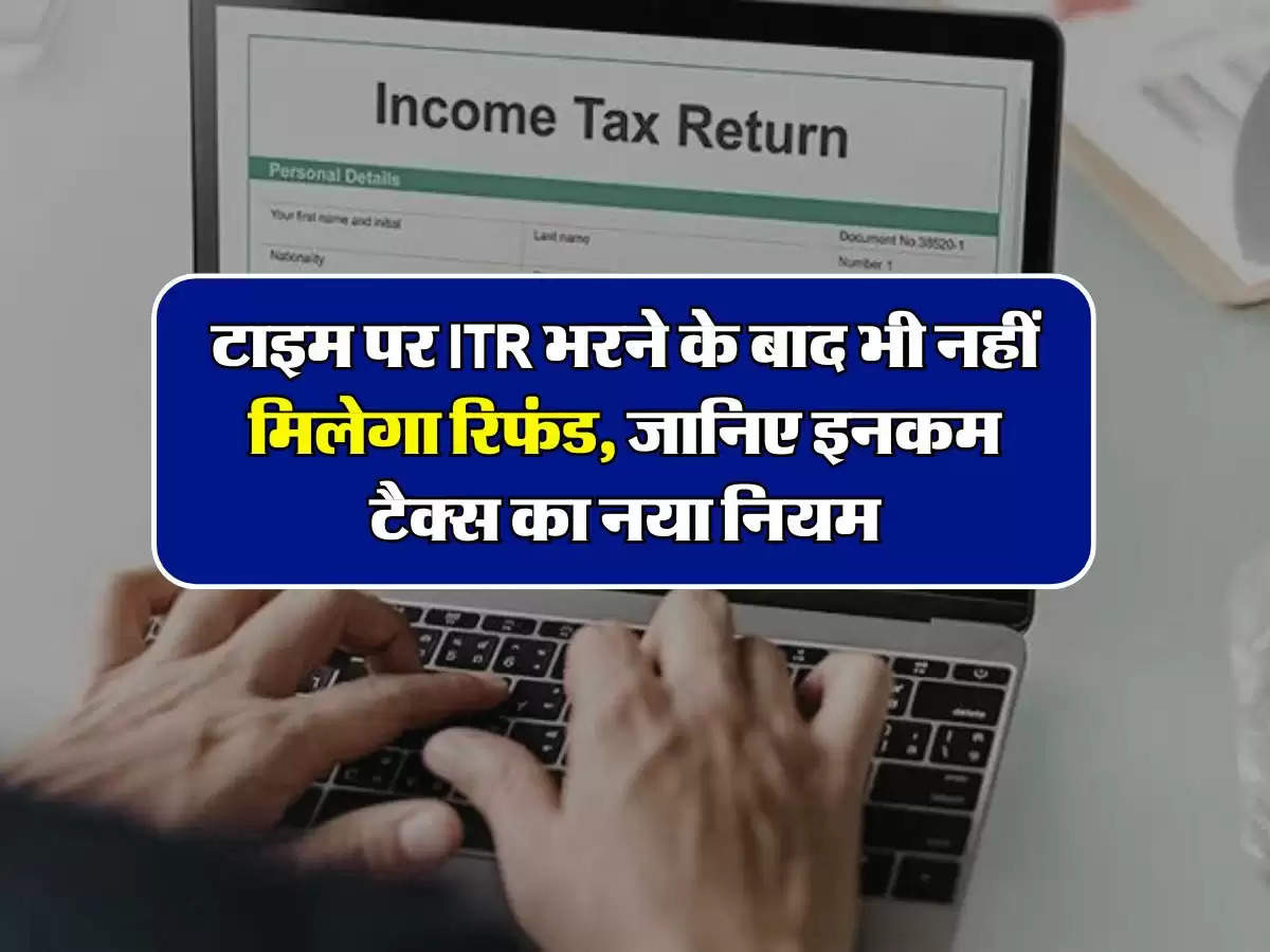 Income tax refund: टाइम पर ITR भरने के बाद भी नहीं मिलेगा रिफंड, जानिए इनकम टैक्स का नया नियम