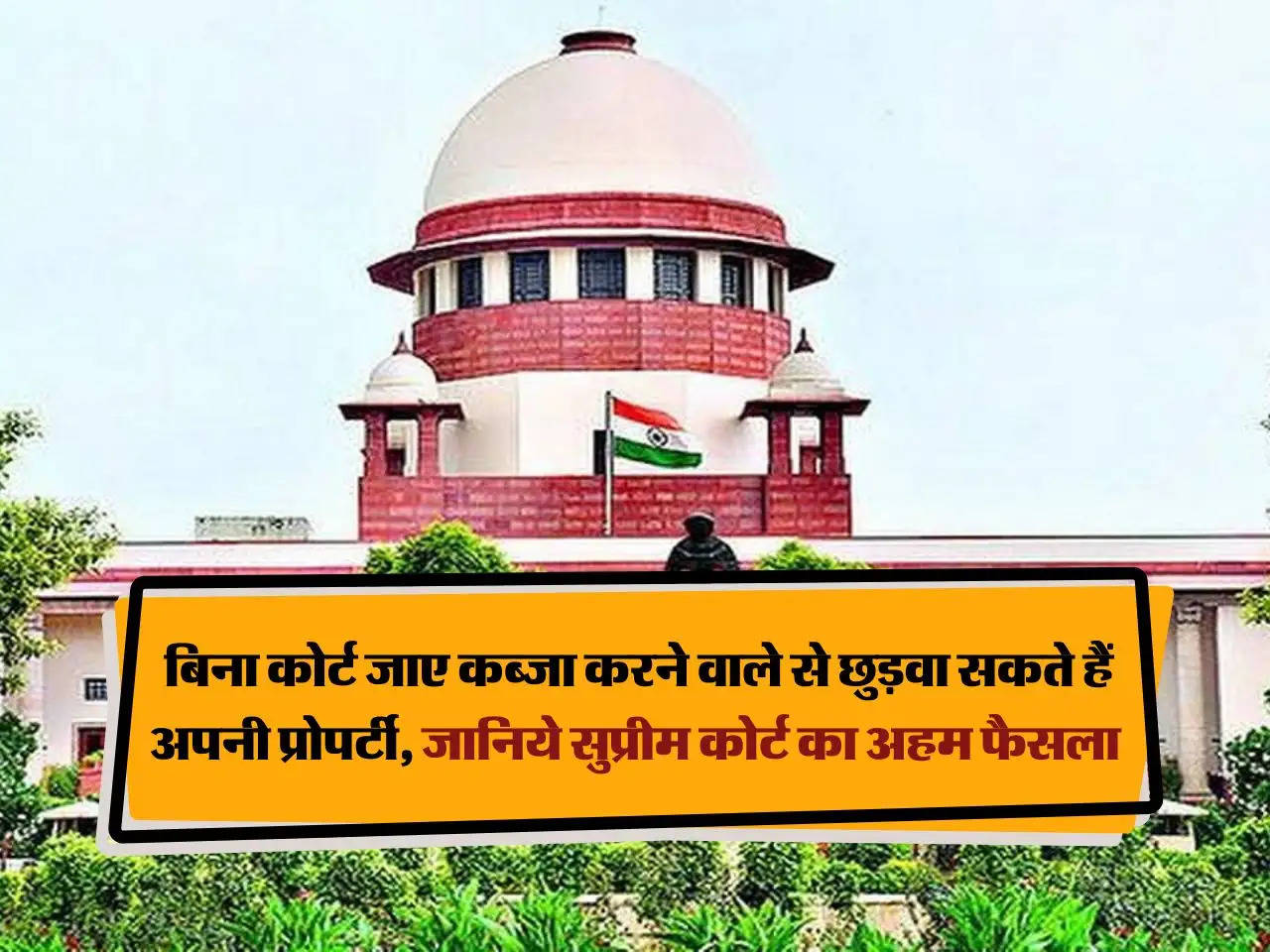 Supreme Court : बिना कोर्ट जाए कब्जा करने वाले से छुड़वा सकते हैं अपनी प्रोपर्टी, जानिये सुप्रीम कोर्ट का अहम फैसला