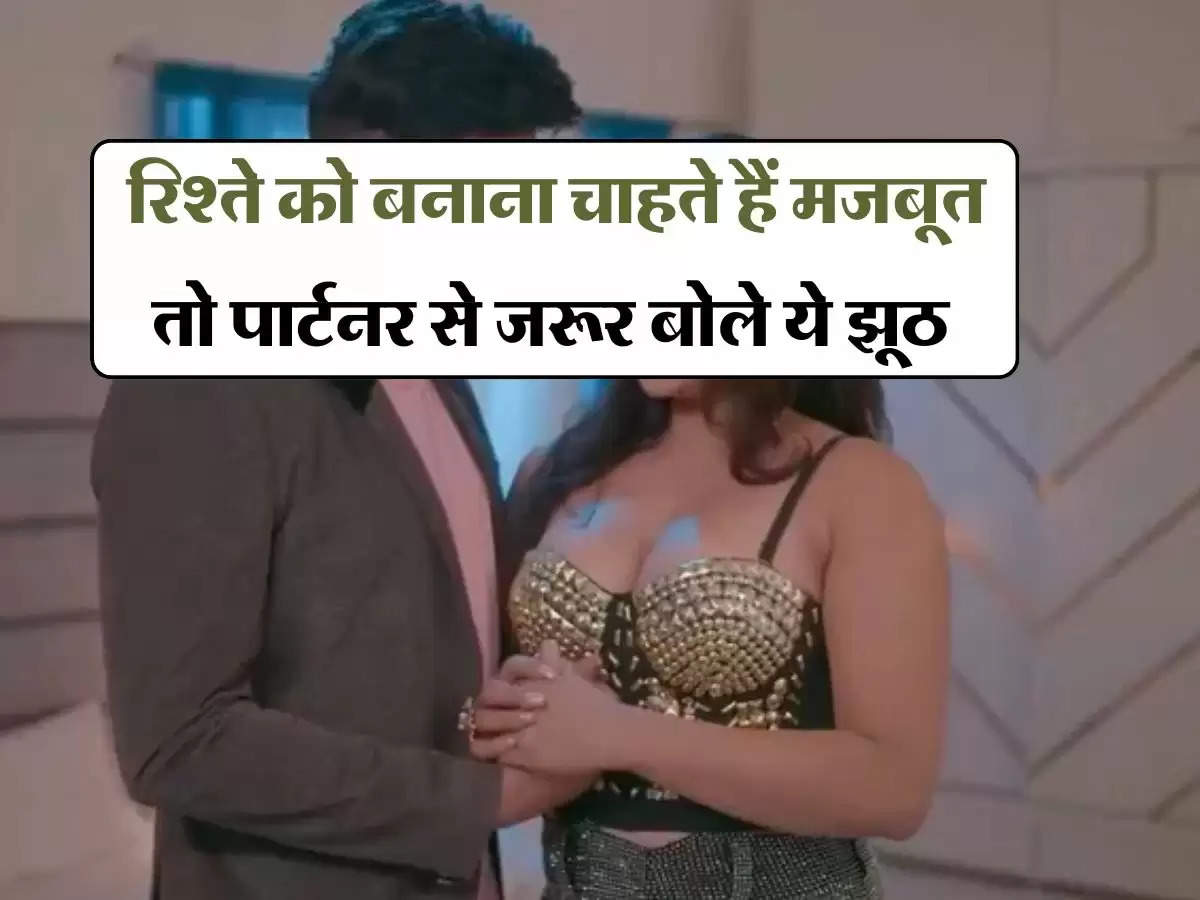 Relationship tips : रिश्ते को बनाना चाहते हैं मजबूत तो पार्टनर से जरूर बोले ये झूठ