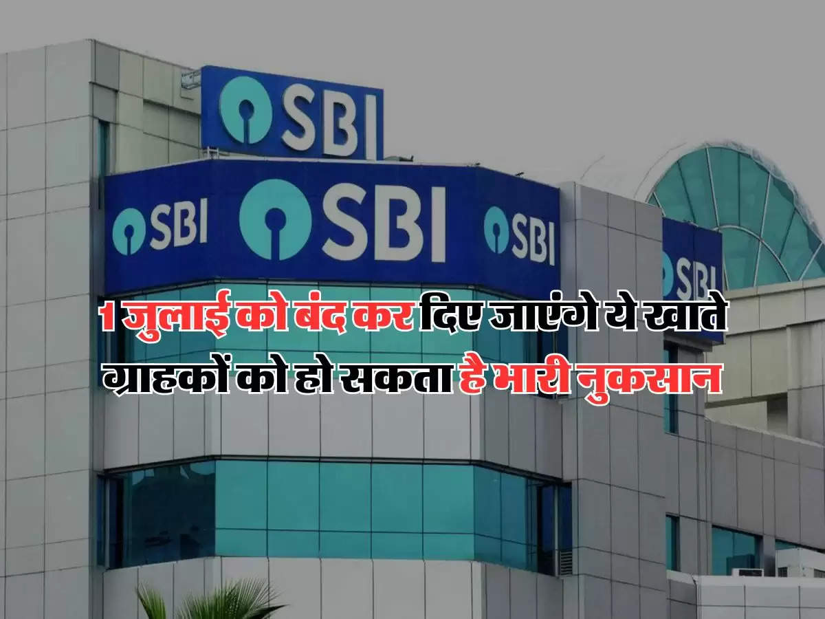 SBI bank : 1 जुलाई को बंद कर दिए जाएंगे ये खाते, ग्राहकों को हो सकता है भारी नुकसान