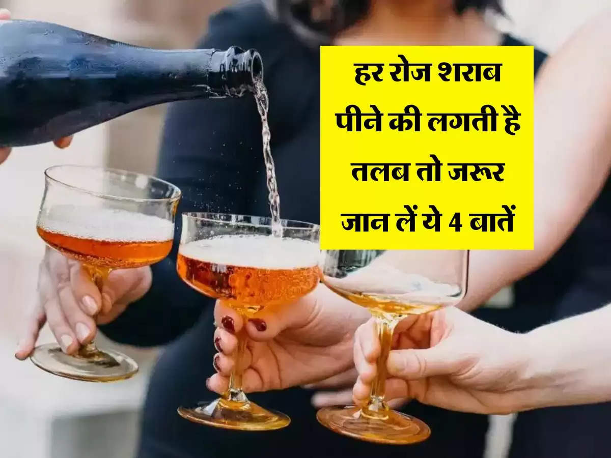 Alcohol  : हर रोज शराब पीने की लगती है तलब तो जरूर जान लें ये 4 बातें 