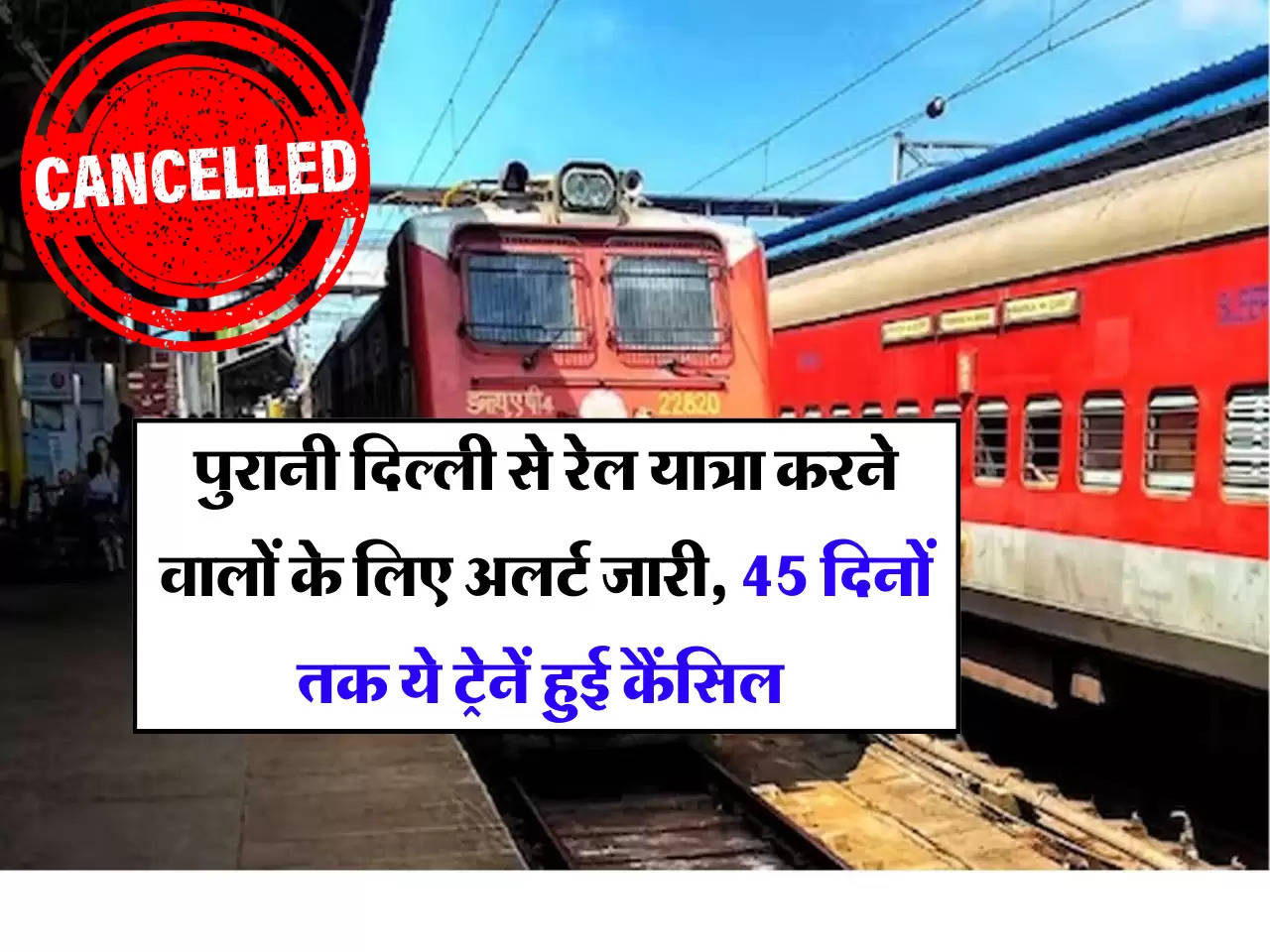 Train Cancellation: पुरानी दिल्ली से रेल यात्रा करने वालों के लिए अलर्ट जारी, 45 दिनों तक ये ट्रेनें हुई कैंसिल 