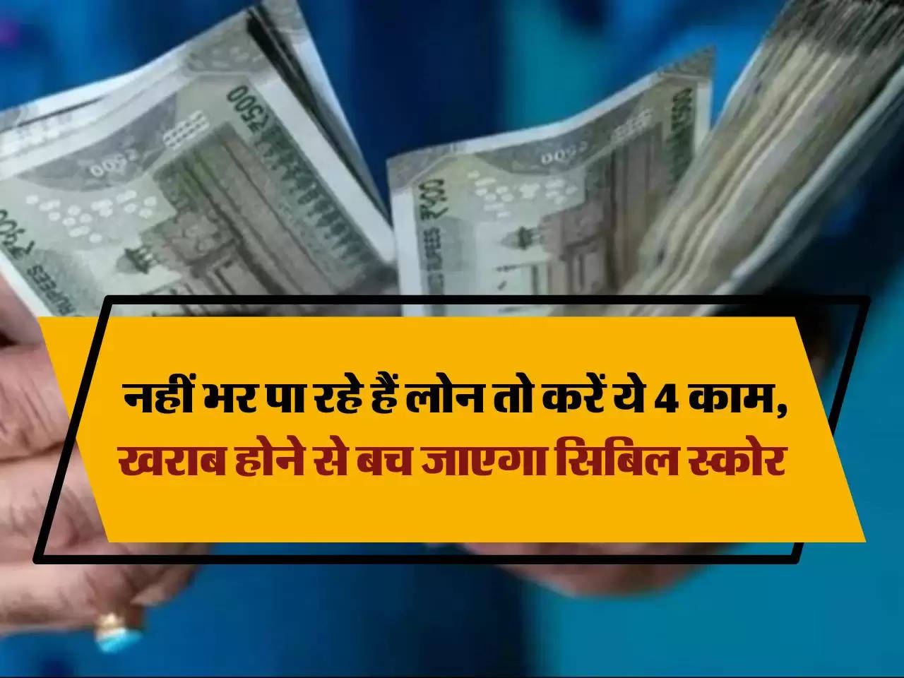 CIBIL Score : नहीं भर पा रहे हैं लोन तो करें ये 4 काम, खराब होने से बच जाएगा सिबिल स्कोर