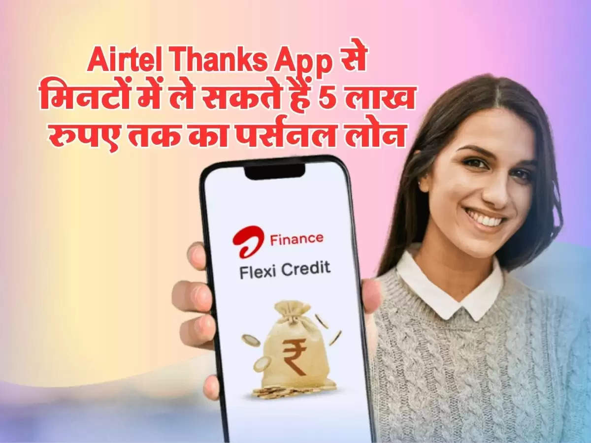 Airtel Thanks App से मिनटाें में ले सकते हैं 5 लाख रुपए तक का पर्सनल लोन, जानिये पूरा प्रोसेस