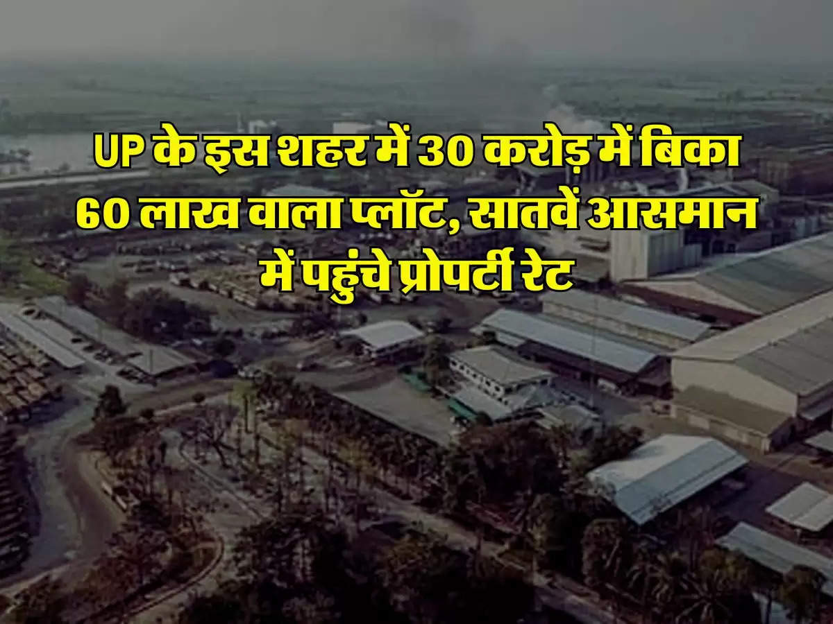 UP के इस शहर में 30 करोड़ में बिका 60 लाख वाला प्लॉट, सातवें आसमान में पहुंचे प्रोपर्टी रेट