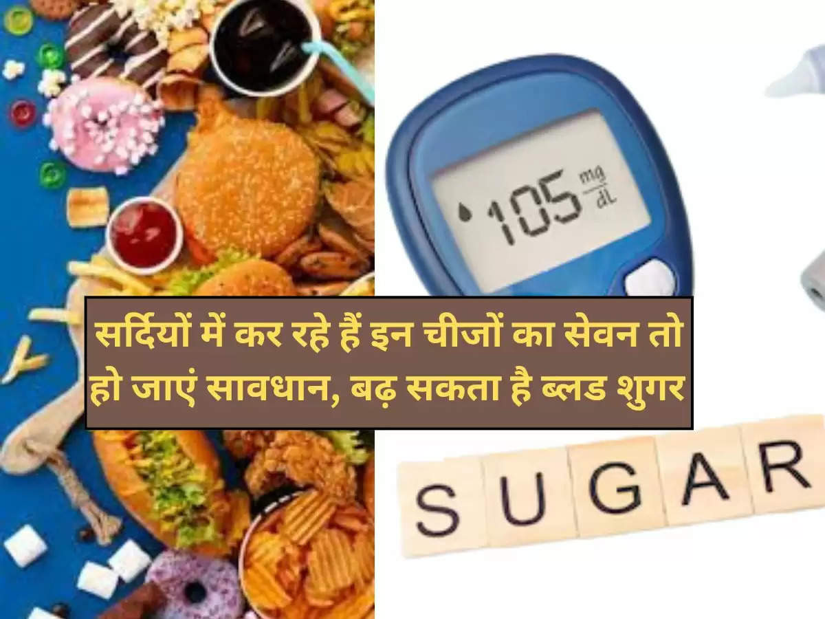 diabetes in winter  : सर्दियों में कर रहे हैं इन चीजों का सेवन तो हो जाएं सावधान, बढ़ सकता है ब्लड शुगर 