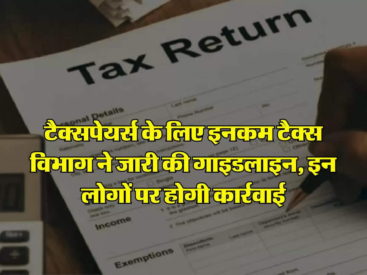 Income Tax : टैक्सपेयर्स के लिए इनकम टैक्स विभाग ने जारी की गाइडलाइन, इन लाेगों पर होगी कार्रवाई