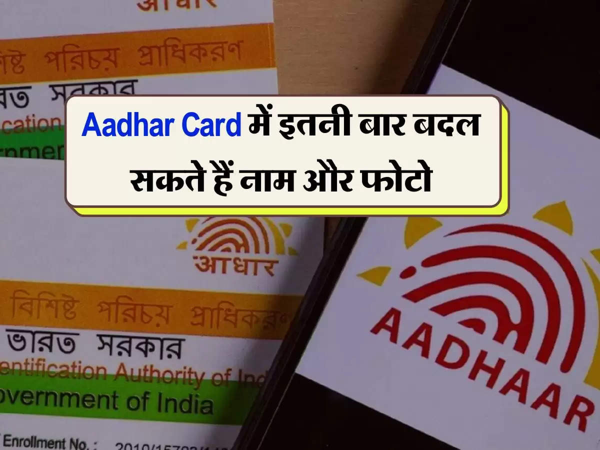 Aadhar Card में इतनी बार बदल सकते हैं नाम और फोटो, UIDAI ने जारी किया अपडेट