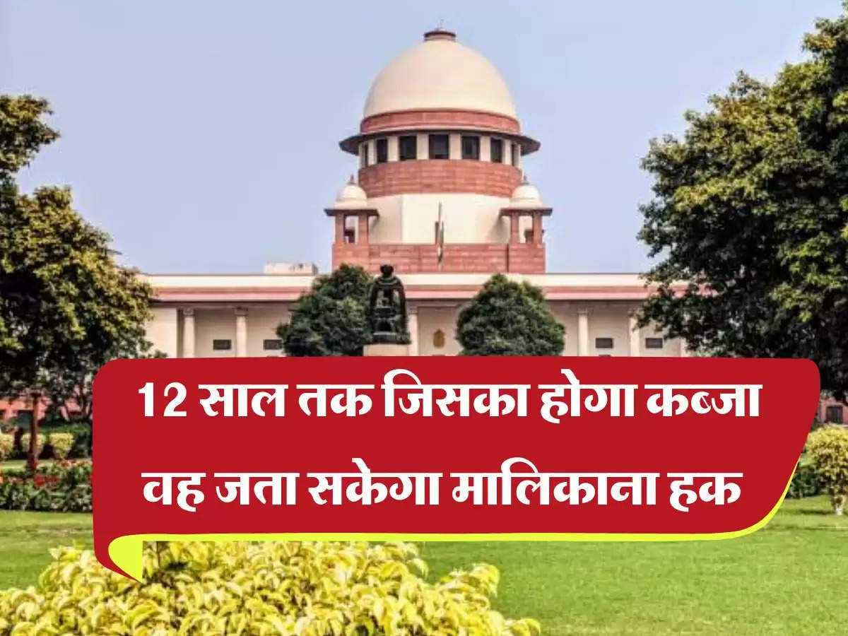 12 साल तक जिसका होगा कब्जा वह जता सकेगा मालिकाना हक? जानिए Supreme Court का फैसला