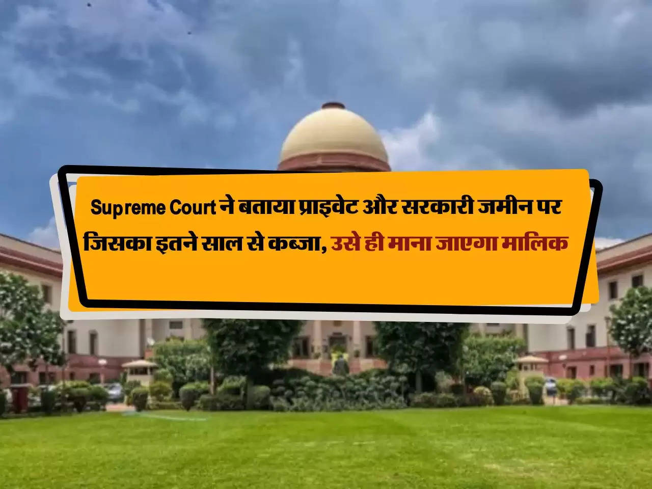 Supreme Court ने बताया प्राइवेट और सरकारी जमीन पर जिसका इतने साल से कब्जा, उसे ही माना जाएगा मालिक