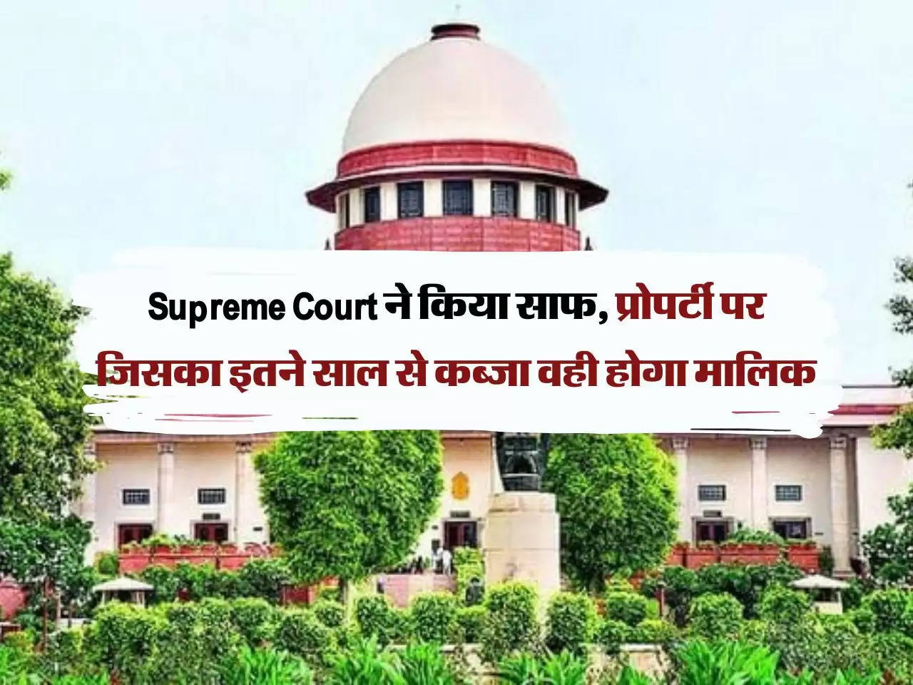 Supreme Court ने किया साफ, प्रोपर्टी पर जिसका इतने साल से कब्जा वही होगा मालिक