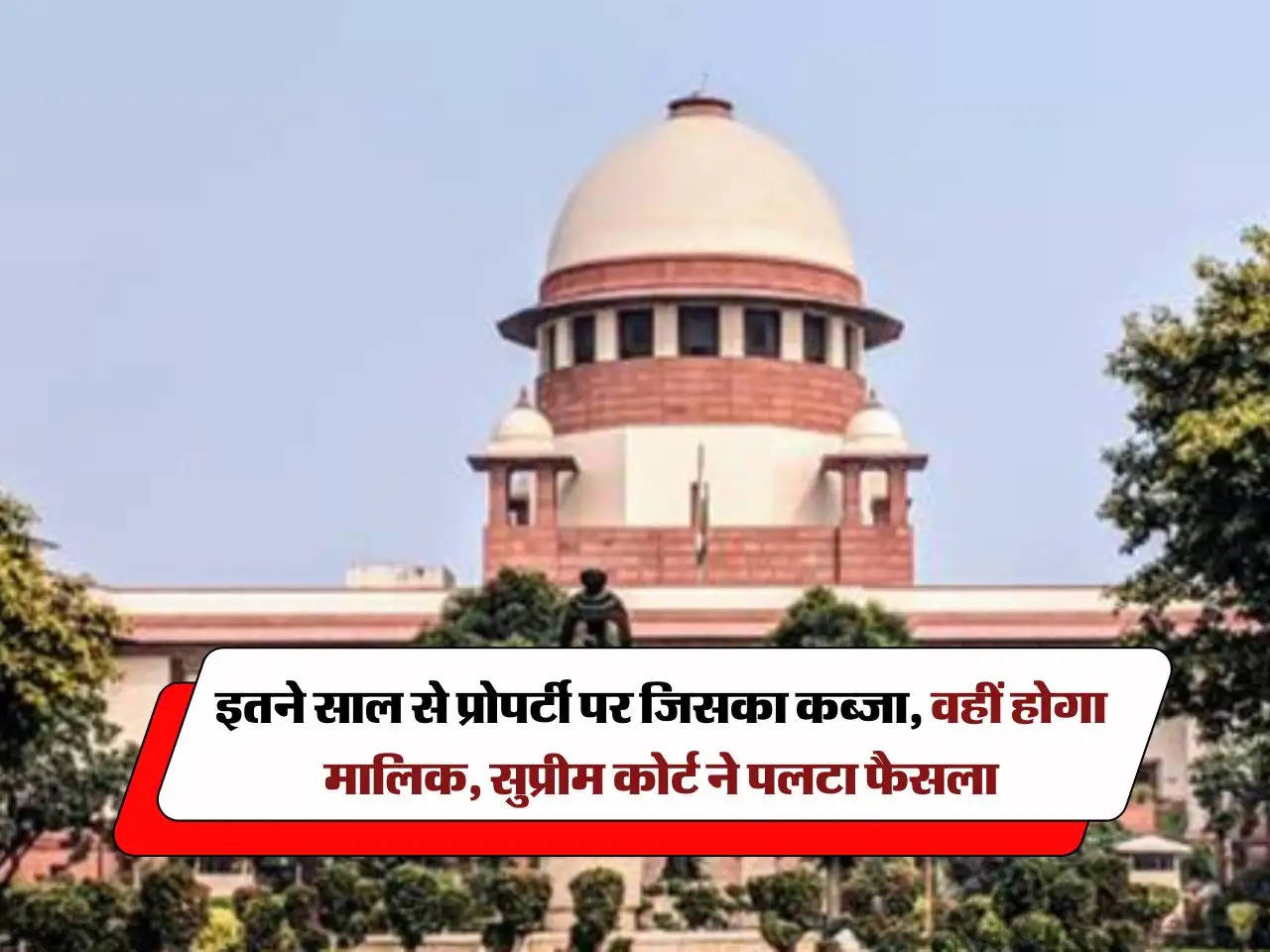 land occupation : इतने साल से प्रोपर्टी पर जिसका कब्जा, वहीं होगा मालिक, सुप्रीम कोर्ट ने पलटा फैसला