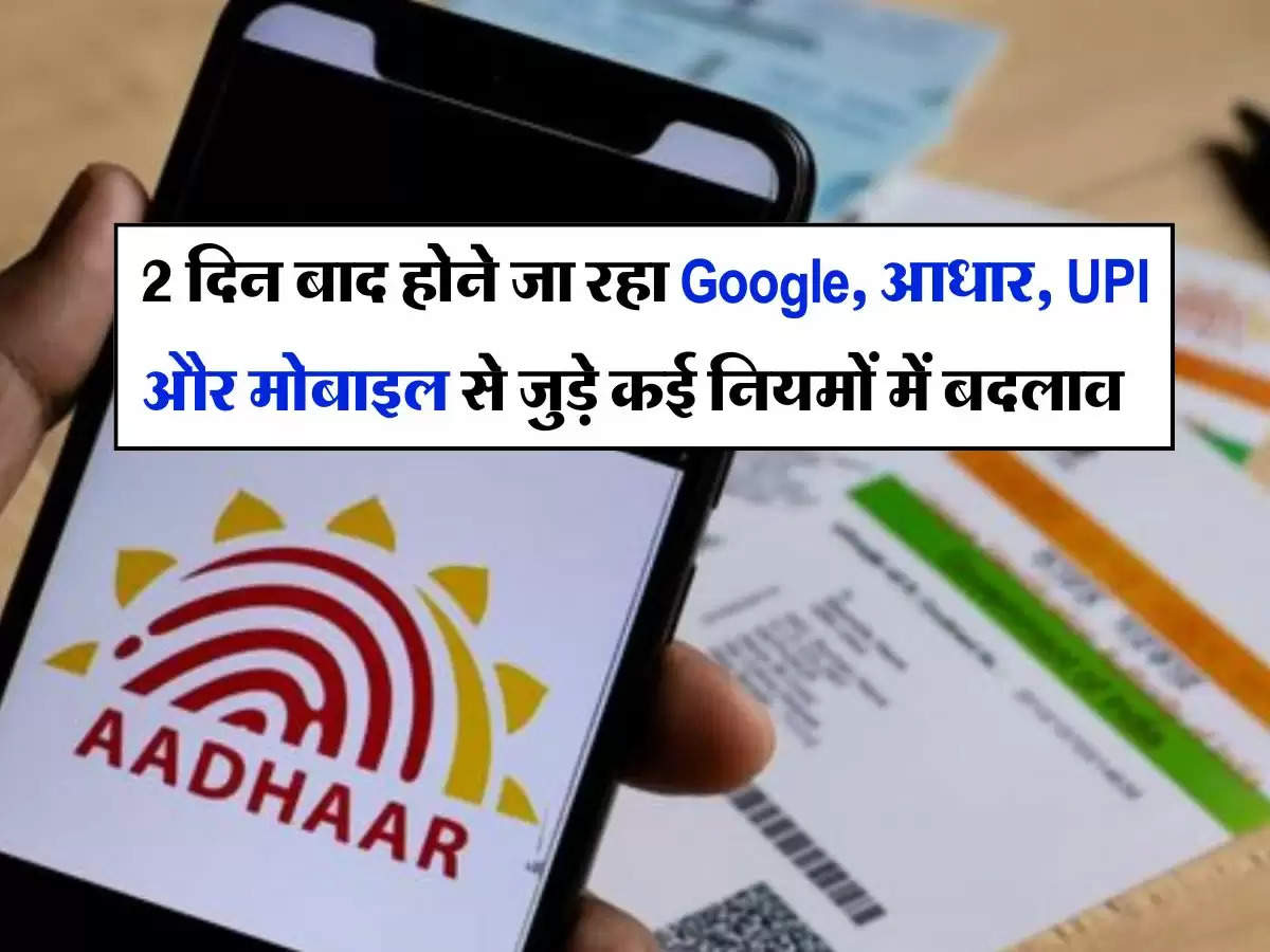 New Rule : 2 दिन बाद होने जा रहा Google, आधार, UPI और मोबाइल से जुड़े कई नियमों में बड़ा बदलाव 