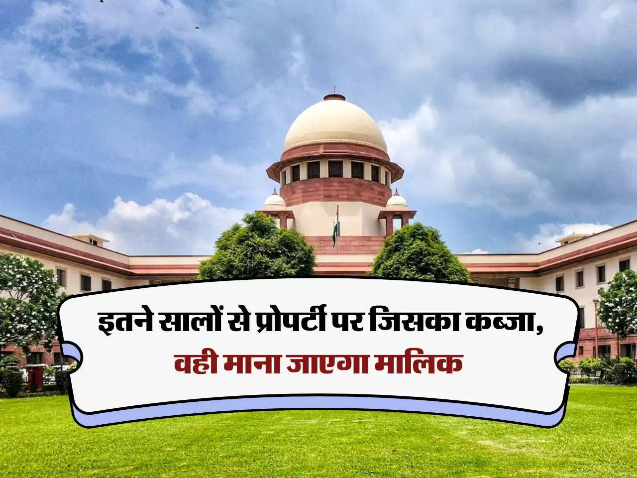 Supreme court decision : इतने सालों से प्रोपर्टी पर जिसका कब्जा, वही माना जाएगा मालिक