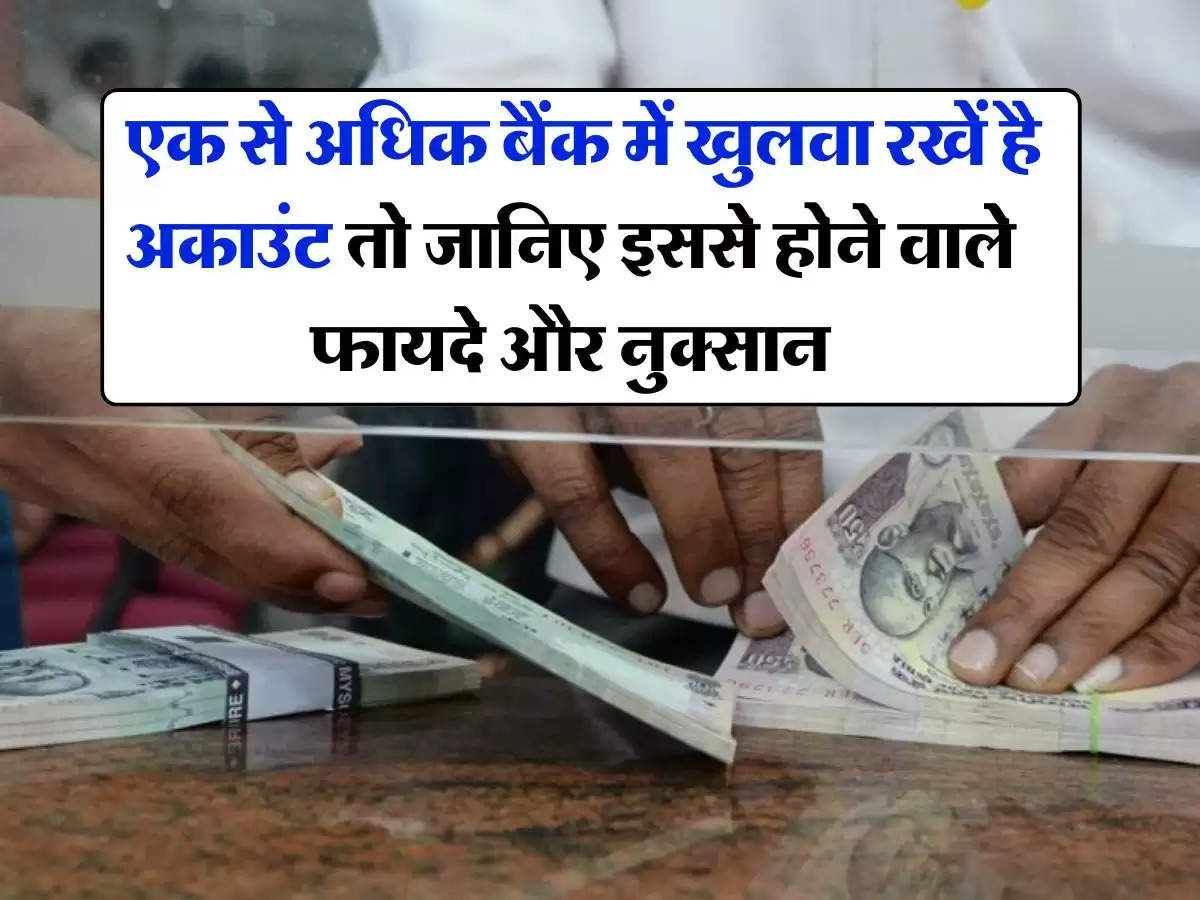 Multiple Bank Account : एक से अधिक बैंक में खुलवा रखें है अकाउंट तो जानिए इससे होने वाले फायदे और नुक्सान