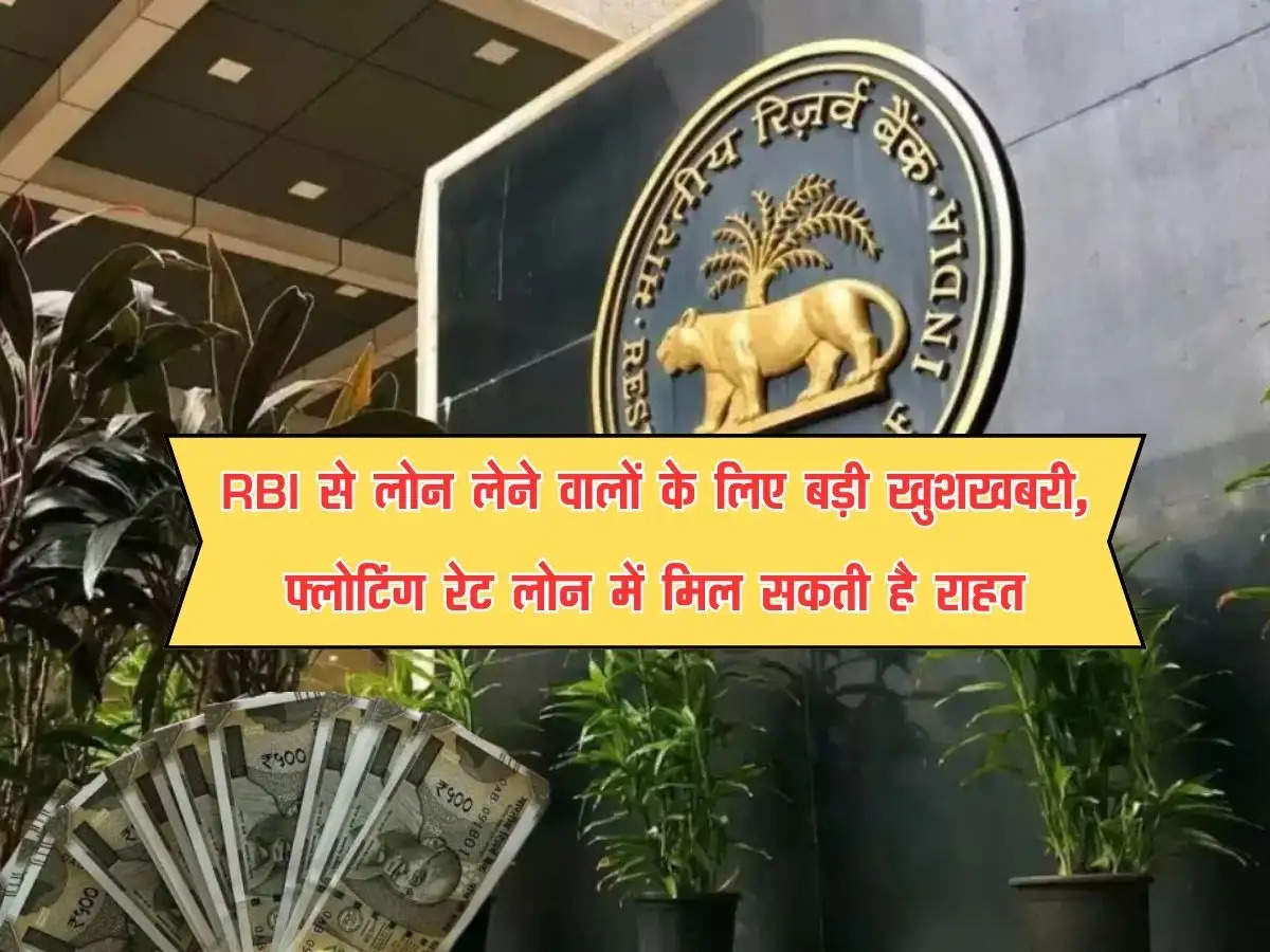 RBI से लोन लेने वालों के लिए बड़ी खुशखबरी, फ्लोटिंग रेट लोन में मिल सकती है राहत